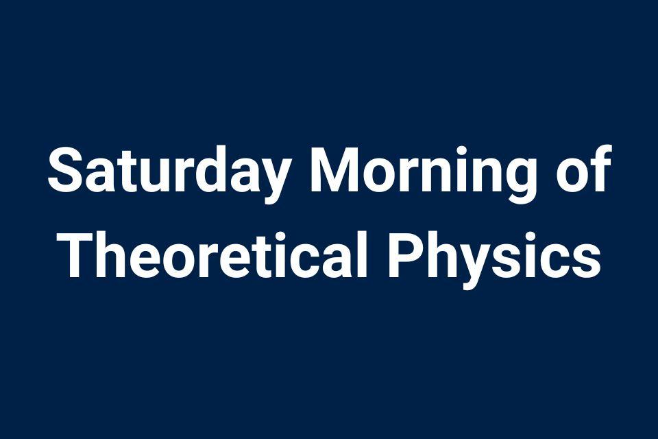 Saturday Morning of theoretical Physics